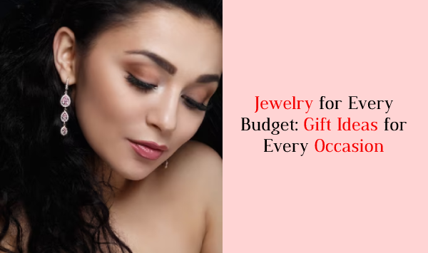 The Ultimate Jewelry Gift Guide: Affordable to Luxurious Options